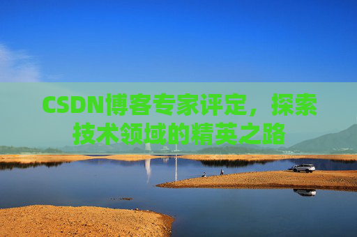 CSDN博客专家评定，探索技术领域的精英之路