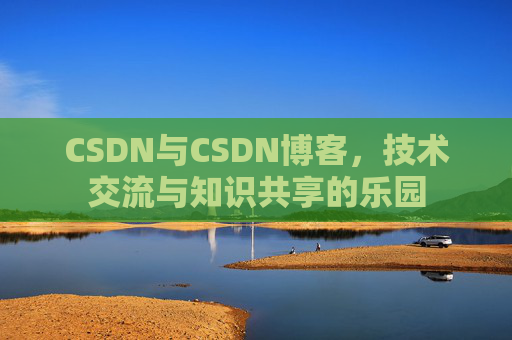 CSDN与CSDN博客，技术交流与知识共享的乐园