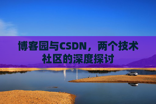博客园与CSDN，两个技术社区的深度探讨