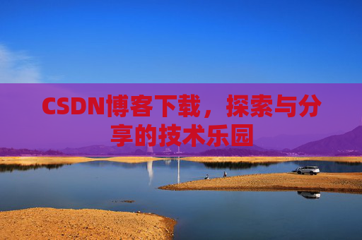 CSDN博客下载，探索与分享的技术乐园